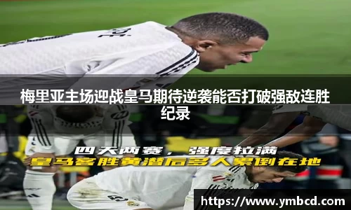 梅里亚主场迎战皇马期待逆袭能否打破强敌连胜纪录