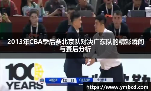 2013年CBA季后赛北京队对决广东队的精彩瞬间与赛后分析
