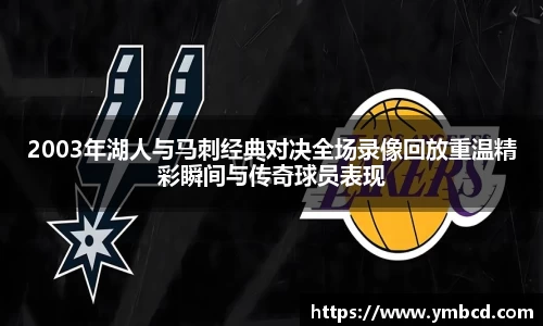 2003年湖人与马刺经典对决全场录像回放重温精彩瞬间与传奇球员表现
